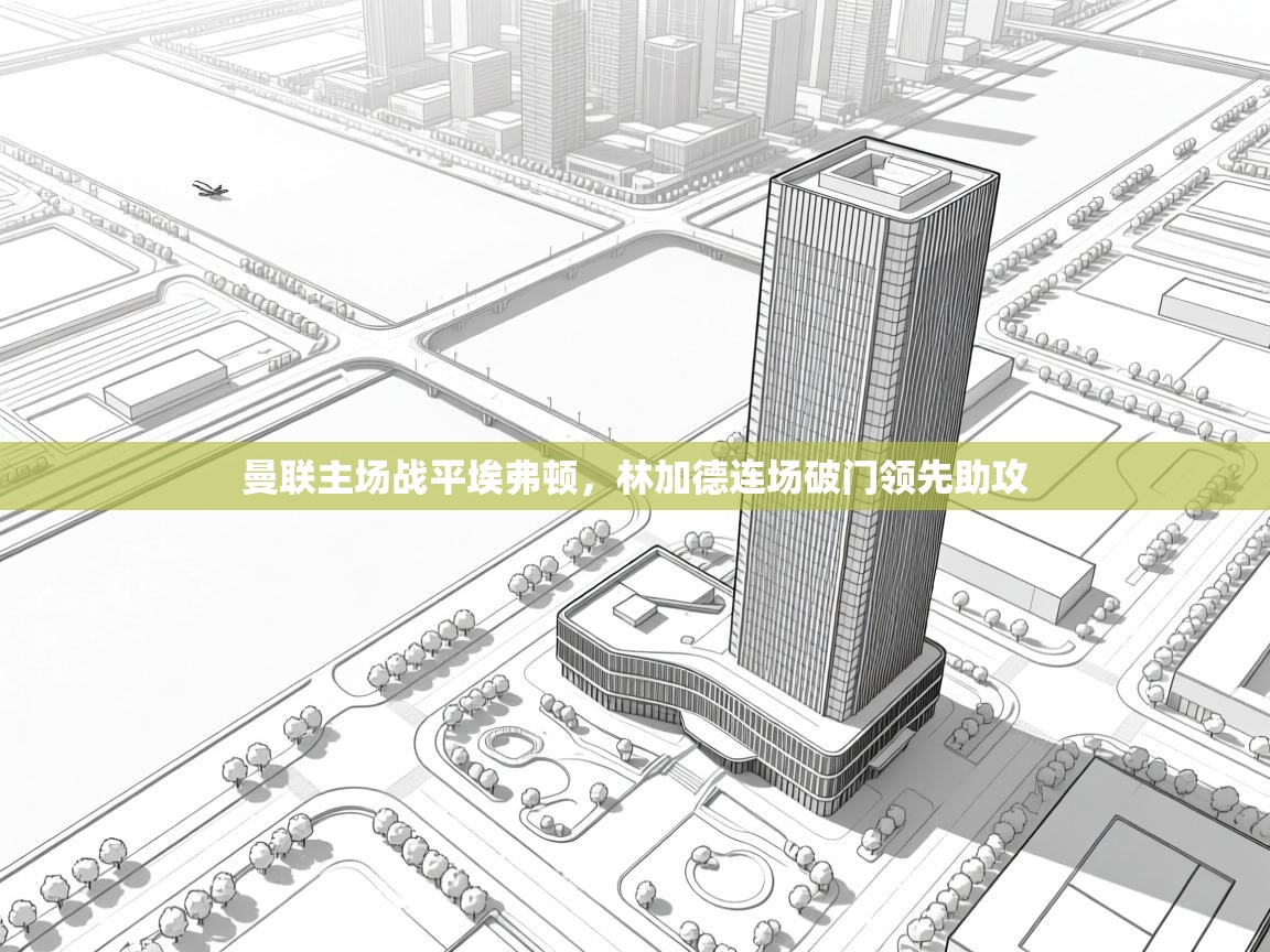 曼联主场战平埃弗顿，林加德连场破门领先助攻