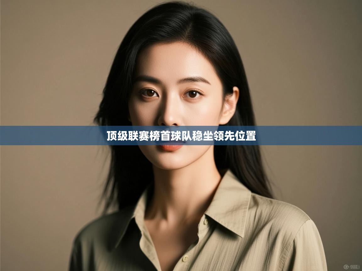 顶级联赛榜首球队稳坐领先位置