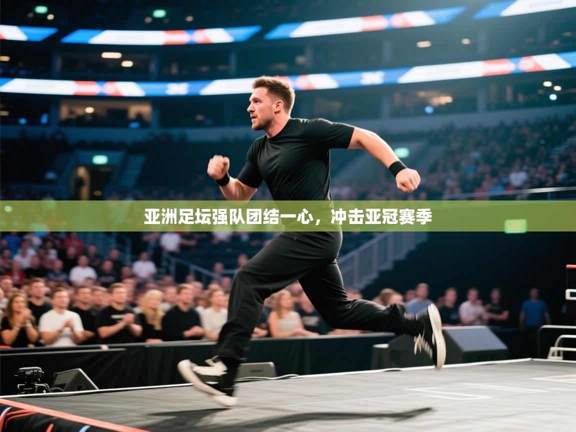 亚洲足坛强队团结一心,冲击亚冠赛季 第1张