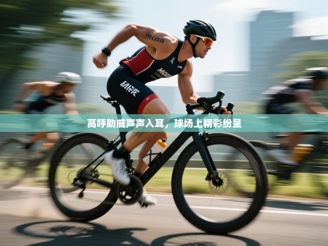 高呼助威声声入耳，球场上精彩纷呈