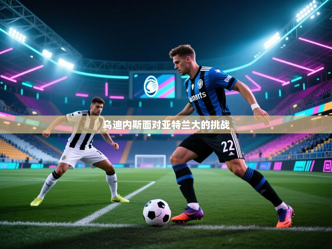 乌迪内斯面对亚特兰大的挑战  第2张