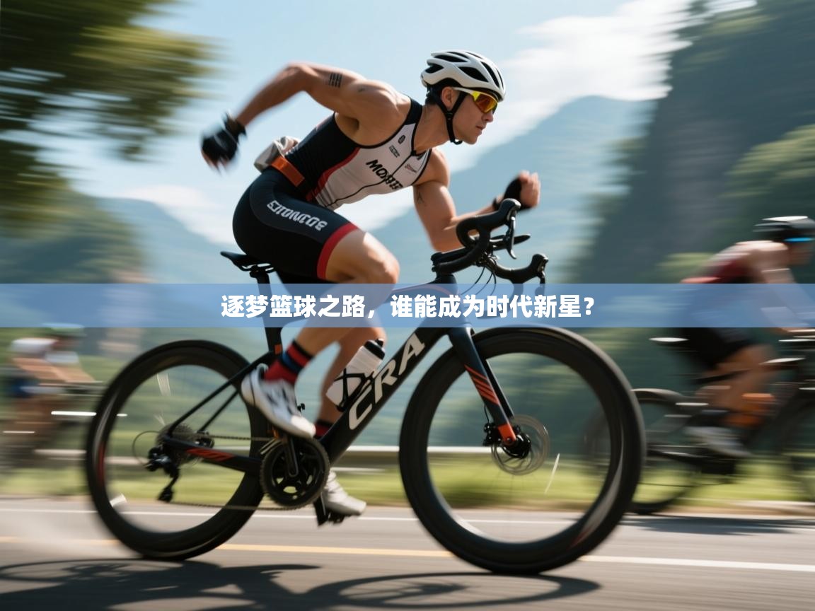 逐梦篮球之路，谁能成为时代新星？