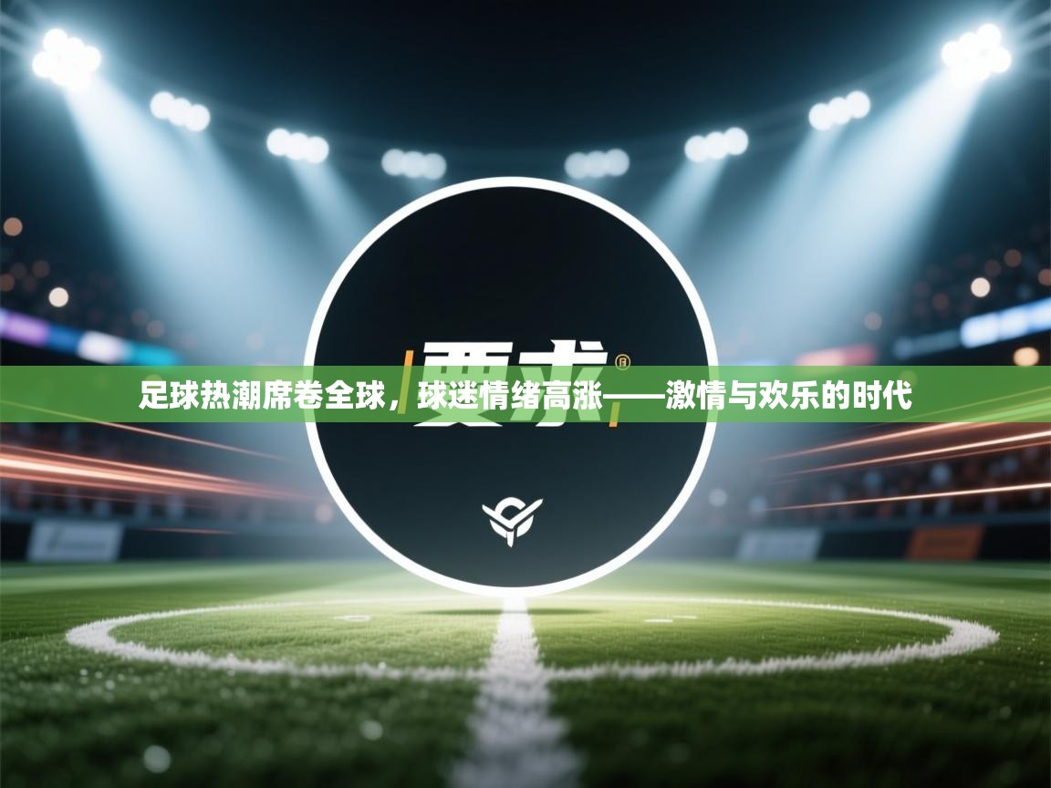 足球热潮席卷全球，球迷情绪高涨——激情与欢乐的时代