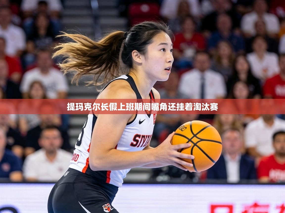 提玛克尔长假上班期间嘴角还挂着淘汰赛 第2张