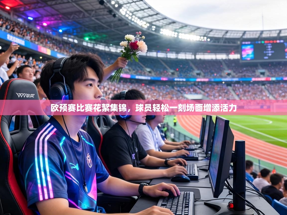 欧预赛比赛花絮集锦，球员轻松一刻场面增添活力  第2张